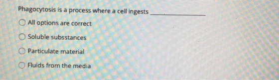 Phagocytosis is a process where a cell ingests All options are correct Soluble subsstances Particulate material Fluids from t