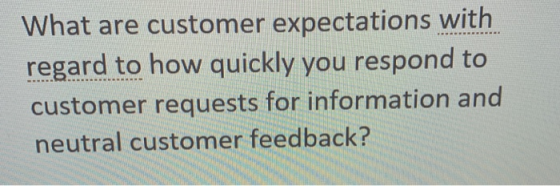 What are customer expectations with regard to how quickly you respond to customer requests for information and neutral customer feedback?