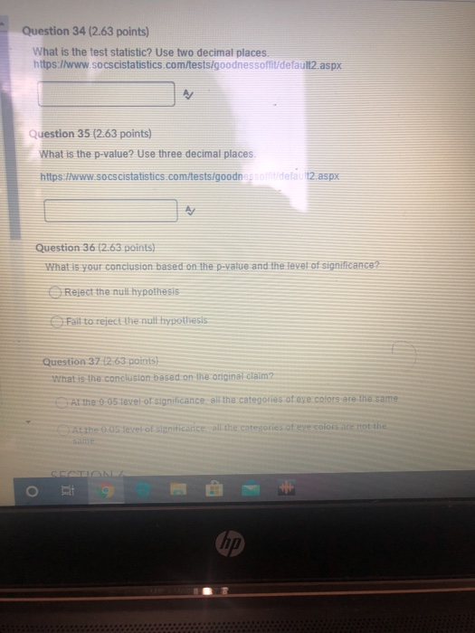 Question 34 (2.63 points) What is the test statistic? Use two decimal places https://www.socscistatistics.com/tests/goodnesso