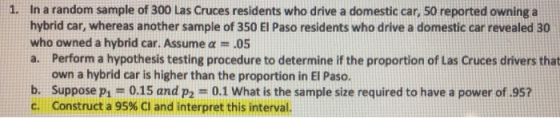 1. In a random sample of 300 Las Cruces residents who drive a domestic car, 50 reported owning a hybrid car, whereas another