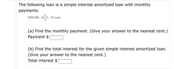 The following loan is a simple interest amortized loan with monthly payments. $289,000, 102%, 35 years (a) Find the monthly p