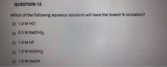 QUESTION 12 Which of the following aqueous solutions will have the lowest % ionization? 0 1.0 MHCI 0.5 M Ba(OH)2 O 1.0 MHE o