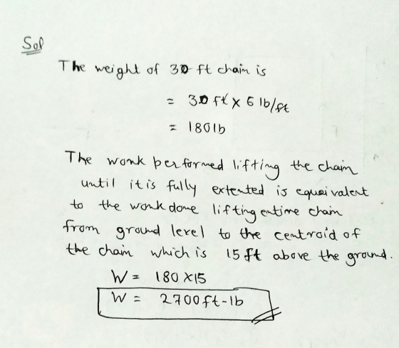 Sof T he weigll of 30 ft chain is s 1801 The wonk pctone iftina the chaim to the wank dome liftina entime cham W O unti tisfally extrated is cauei v the chaim which is 5 Ft obove the gra w= 2700ft-lb