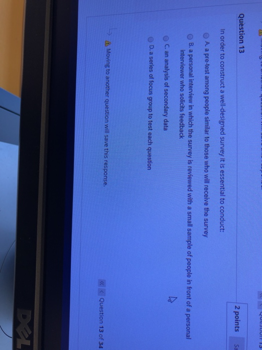 Question 13 2 points Sa in order to construct a well-designed survey it is essential to conduct: A, a pre-test among people s