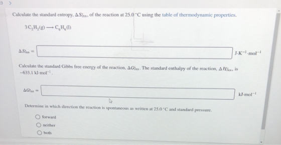 Calculate the standard entropy, ASix of the reaction at 25.0°C using the table of thermodynamic properties. 3C,H,g)-C, H, 1)