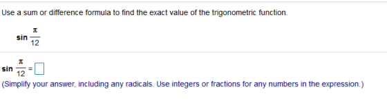 Use a sum or difference formula to find the exact value of the trigonometric function. sin 12 TT sin 12 (Simplify your answer