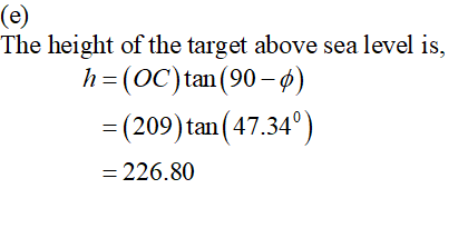 (e) The height of the target above sea level is, h=(OC)tan(90 - $) = (209) tan ) tan(47.34°) = 226.80