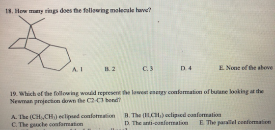 18. How many rings does the following molecule have? AL B.2 0.3 0.4 E. None of the above 19. Which of the following would rep