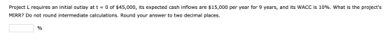 Project L requires an initial outlay at t = 0 of $45,000, its expected cash inflows are $15,000 per year for 9 years, and its