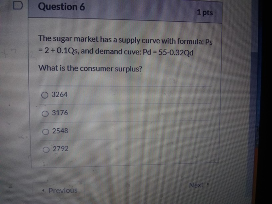 Question 6 1 pts The sugar market has a supply curve with formula: Ps = 2 +0.1Qs, and demand cuve: Pd = 55-0.320d What is the