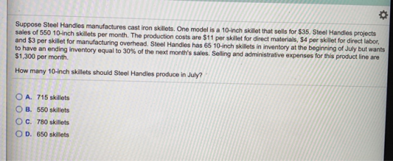 Suppose Steel Handles manufactures cast iron skillets. One model is a 10-inch skillet that sells for $35. Steel Handles proje