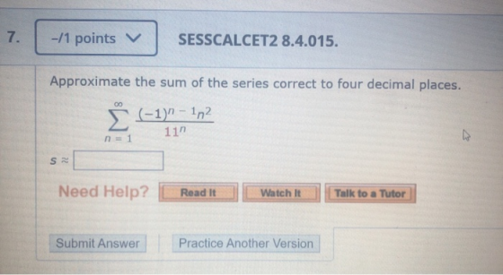 -/1 points V SESSCALCET2 8.4.015. Approximate the sum of the series correct to four decimal places. (-1)n- 172 11n n = 1 S Ne
