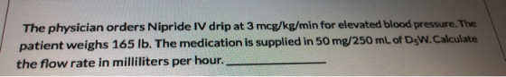 The physician orders Nipride IV drip at 3 mcg/kg/min for elevated blood pressure. The patient weighs 165 lb. The medication i