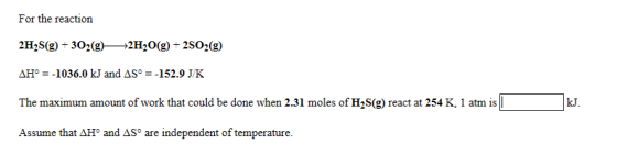 For the reaction 2H2(g) + 302() 2H2O(g) +2502(9) AH° = -1036.0 kJ and AS™ = -152.9 JK The maximum amount of work that could b