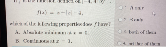 If f is the function defined on (-4, 4) by. O 1. A only f(x) = 2+ |21 – 4, O 2. B only which of the following properties does