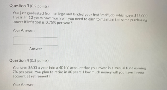 Question 3 (0.5 points) You just graduated from college and landed your first real job, which pays $25,000 a year. In 12 ye