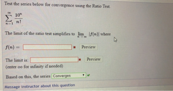 Test the series below for convergence using the Ratio Test. 10 2n! The limit of the ratio test simplifies to lim f(n) where