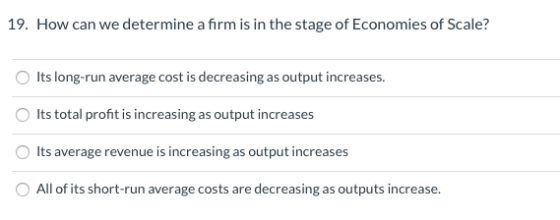 19. How can we determine a firm is in the stage of Economies of Scale? Its long-run average cost is decreasing as output incr