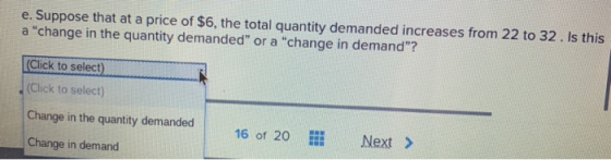 e. Suppose that at a price of $6, the total quantity demanded increases from 22 to 32. Is this a change in the quantity dema