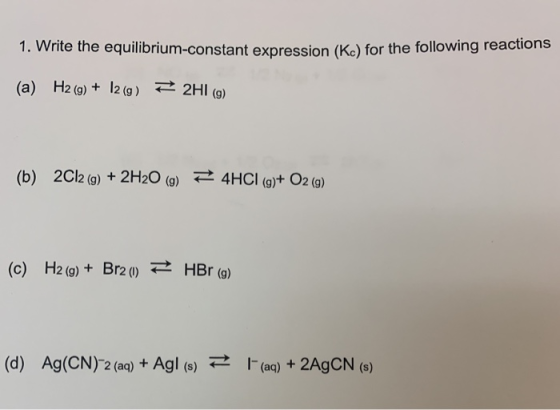 1. Write the equilibrium-constant expression (Kc) for the following reactions (a) H2 (g) + 12(g) = 2H1 (9) (b) 2Cl2 (g) + 2H2