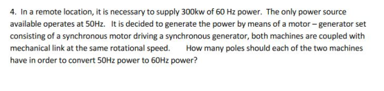 4. In a remote location, it is necessary to supply 300kw of 60 Hz power. The only power source available operates at 50Hz. It