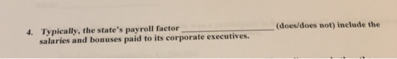 4. Typically, the states payroll factor (does/does not) inelude the salaries and bonuses paid to its corporate executives.