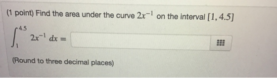 (1 point) Find the area under the curve 2x-1 on the interval [1, 4.5] -4.5 Lo 2x-1 dx = (Round to three decimal places)