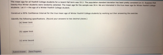 The mean age for all Foothill College students for a recent Fall term was 33.2. The population standard deviation has been pr