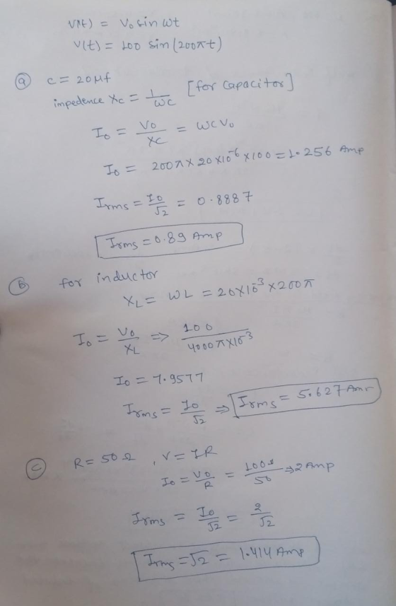 Vit) = Vosin wt vlt) = 400 sin (2007t) c=2ouf impedence Xc = two [for Capacitor] We vo Io = 2000 x 20x106x100=2-256 Amp Irms