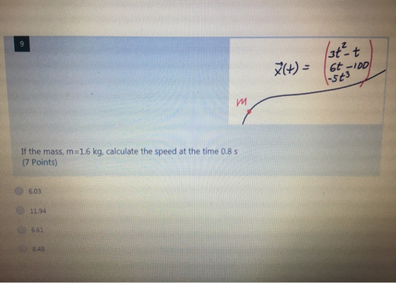 13t² t (t) = 64-100 543 M If the mass, m=1.6 kg, calculate the speed at the time 0.8 s (7 Points) 6.03 11.94 6.61 848