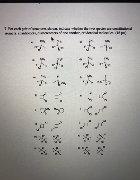 7. For each pair of structures shown, indicate whether the two species are constitutional isomers, enantiomers, diastereomers