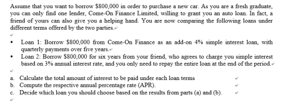 Assume that you want to borrow $800,000 in order to purchase a new car. As you are a fresh graduate, you can only find one le
