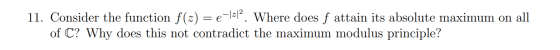 11. Consider the function f(x) = e-l=\. Where does f attain its absolute maximum on all of C? Why does this not contradict th
