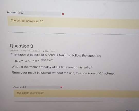 Answer: 3.67 The correct answer is: 7.0 polut of low as questi Question 3 Inconto The vapor pressure of a solid is found to f