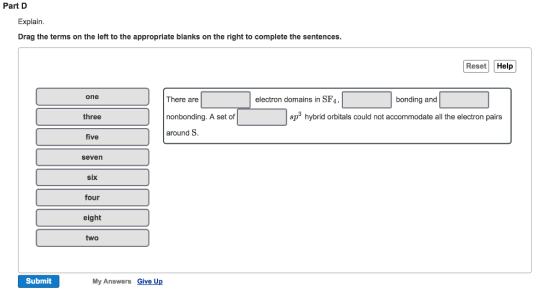 Part D Explain Drag the terms on the left to the appropriate blanks on the right to complete the sentences. Reset Help One electron domains in SFA, bonding and There are spo hybrid orbitals could not accommodate all the electron pairs three nonbonding. A set of around S five Seven six four eight two Submit My Answers Give Up