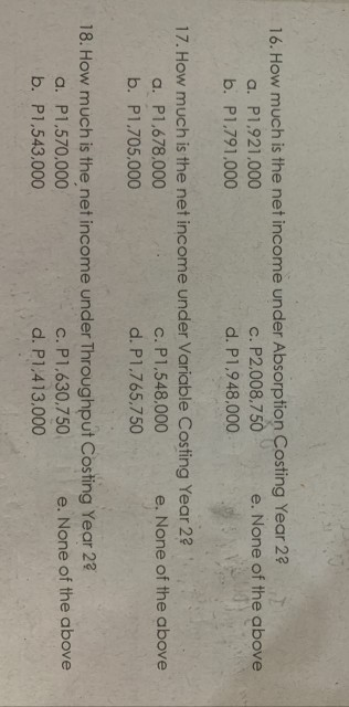 16. How much is the net income under Absorption Costing Year 2 a. P1.921,000 c. P2,008.750 e. None of the above b. P1.791.000