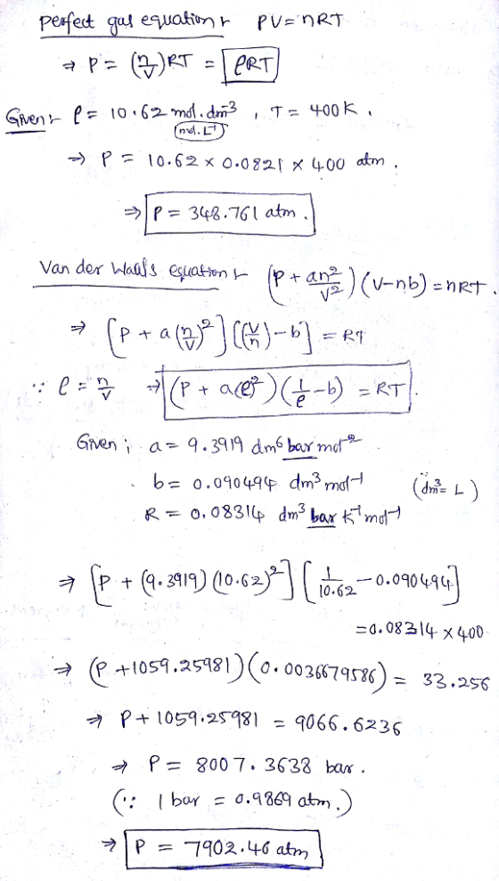 -) p= 10.62 x 0.082「 400 atm ラ| p = 348.761 atm b= 0.090414 dm3 mo- (M L ) 0.0049 ヲ1p + (9.3919) (0.62 10.62 0.08214 x 400 10S9 .2598リ(0.00 36679586): p +1059.25-981 = 9066.6236 p= 8007, 3633 bar 33 . 256 P702.46 atm
