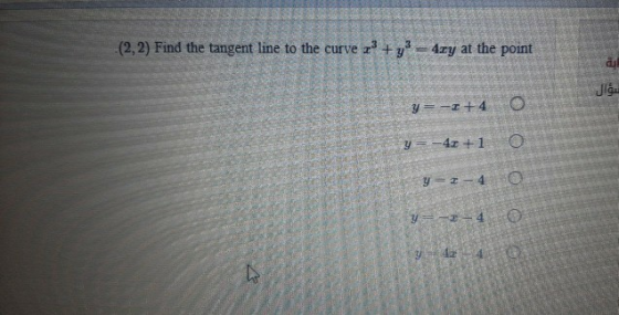 (2,2) Find the tangent line to the curve r + y = 4xy at the point سؤال y = - +4 y = -43 +1 O O y = 1-4 4 y 44 G