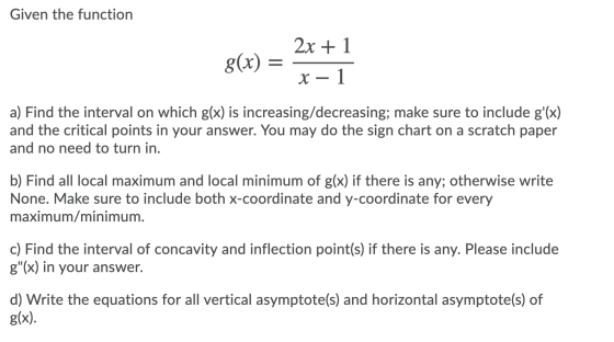 Given the function 2x + 1 g(x) = x - 1 a) Find the interval on which g(x) is increasing/decreasing; make sure to include g(x