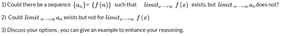 in-too An does not? 1) Could there be a sequence {an}= {f (n)} such that limita—700 f (x) exists, but limit 2) Could limit no