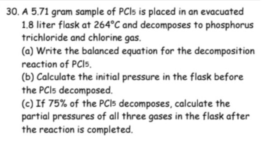 30. A 5.71 gram sample of PCi5 is placed in an evacuated 1.8 liter flask at 264°C and decomposes to phosphorus trichloride an