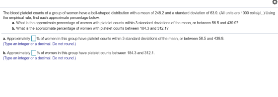 The blood platelet counts of a group of women have a bell-shaped distribution with a mean of 248.2 and a standard deviation o
