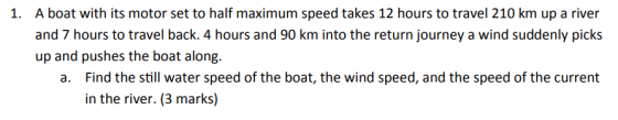 A boat with its motor set to half maximum speed takes 12 hours to travel 210 km up a river and 7 hours to travel back. 4 hour
