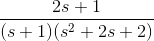 \frac{2s+1}{(s +1)(s^{2} +2s +2)}