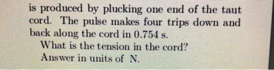 is produced by plucking one end of the taut cord. The pulse makes four trips down and back along the cord in 0.754 s. What is