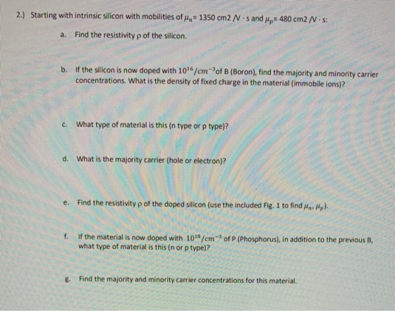 2.) Starting with intrinsic silicon with mobilities of n = 1350 cm2 N s and = 480 cm2 Nis: a. Find the resistivity p of the s