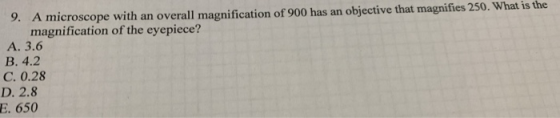 9. A microscope with an overall magnification of 900 has an objective that magnifies 250. What is the magnification of the ey