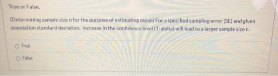 True or False. (Determining sample size n for the purpose of estimating mean) For a specified sampling error (SE) and given p