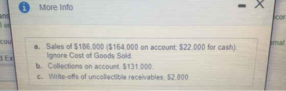 i More Info FCOF ang Ter cou mal HEX a. Sales of $186,000 ($164,000 on account: $22,000 for cash). Ignore Cost of Goods Sold.