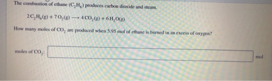 The combustion of ethane (C,H) produces carbon dioxide and steam. 2C,H (g)+70,(g)4 CO2(g)+ 6H,O(g) How many moles of CO, are